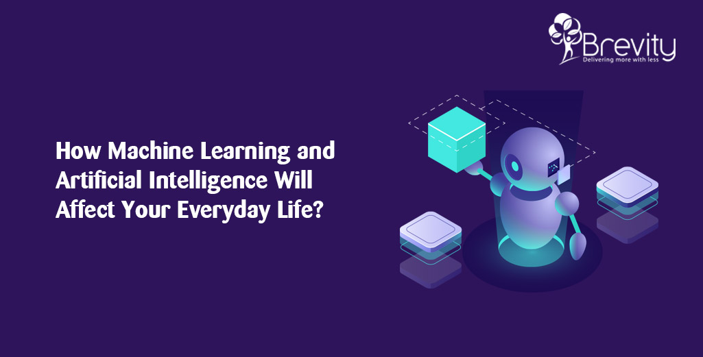 How Machine Learning and Artificial Intelligence Will Affect Your Everyday Life?